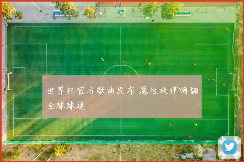 世界杯官方歌曲发布 魔性旋律嗨翻全球球迷