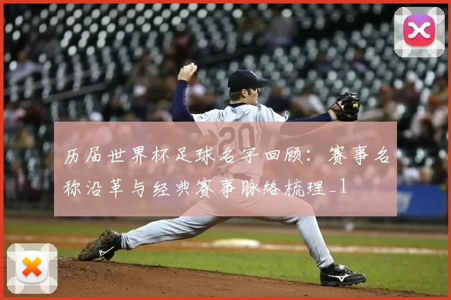 历届世界杯足球名字回顾:赛事名称沿革与经典赛事脉络梳理_1