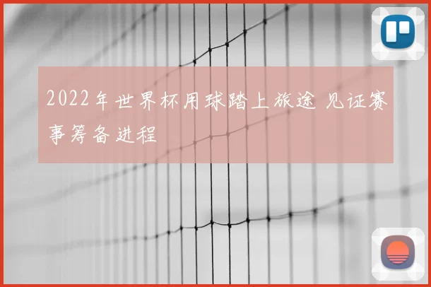 2022年世界杯用球踏上旅途 见证赛事筹备进程
