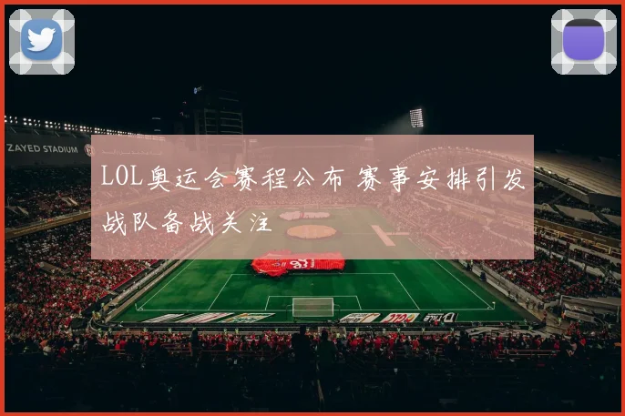 LOL奥运会赛程公布 赛事安排引发战队备战关注