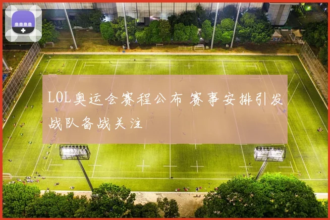 LOL奥运会赛程公布 赛事安排引发战队备战关注