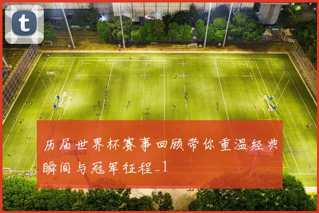 历届世界杯赛事回顾带你重温经典瞬间与冠军征程_1