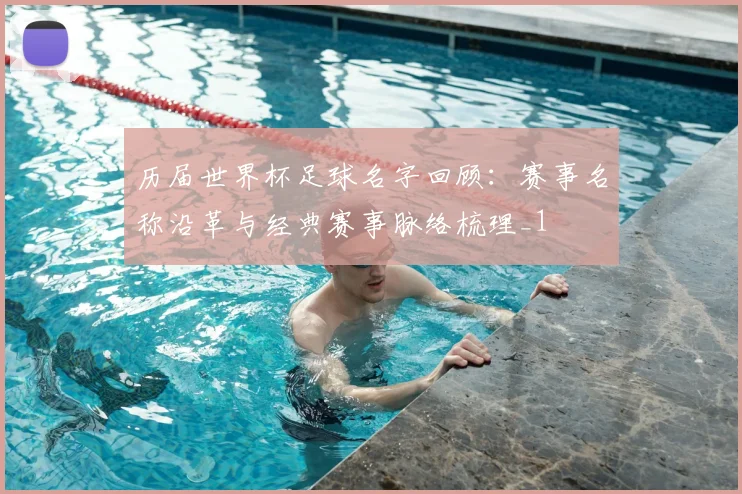 历届世界杯足球名字回顾：赛事名称沿革与经典赛事脉络梳理_1
