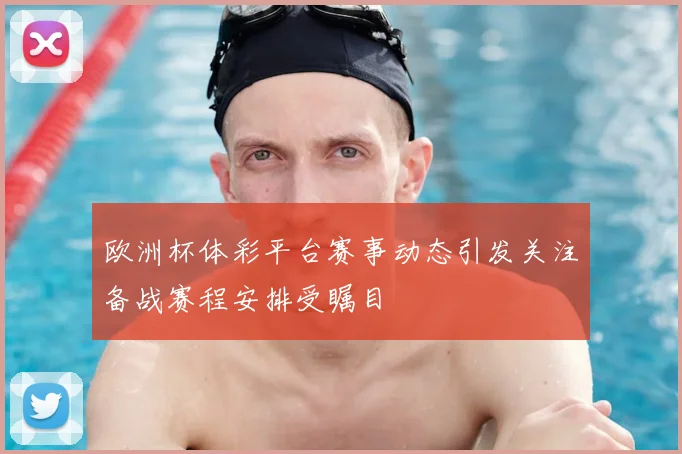 欧洲杯体彩平台赛事动态引发关注备战赛程安排受瞩目