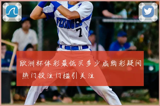 欧洲杯体彩最低买多少成购彩疑问 热门投注门槛引关注